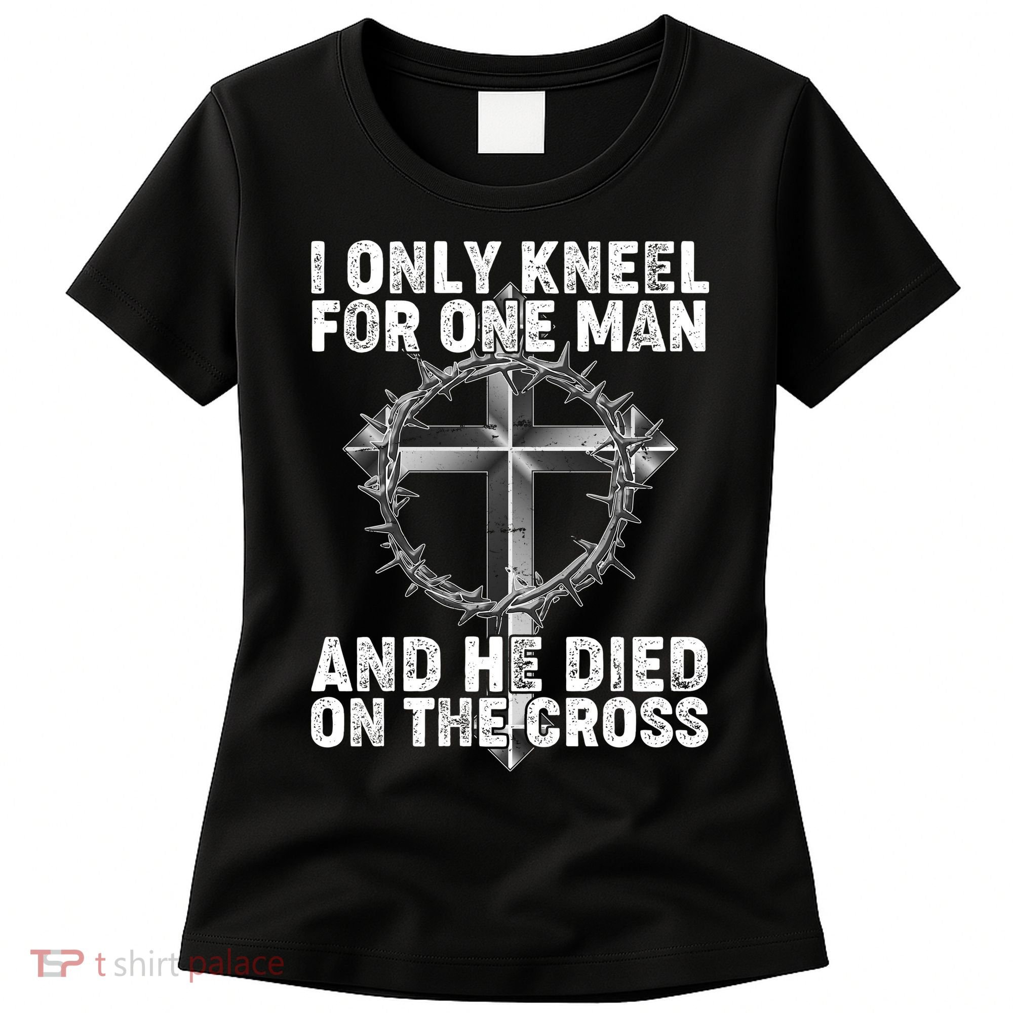 I Only Kneel For One Man And He Died On The Cross Women's T-Shirt
