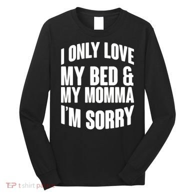I Only Love My Bed & My Momma Long Sleeve Shirt