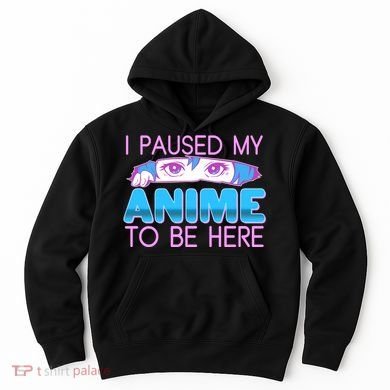 I Pause My Anime To Be Here Anime Fan Hoodie