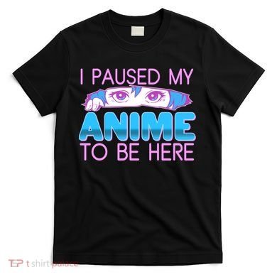 I Pause My Anime To Be Here Anime Fan T-Shirt