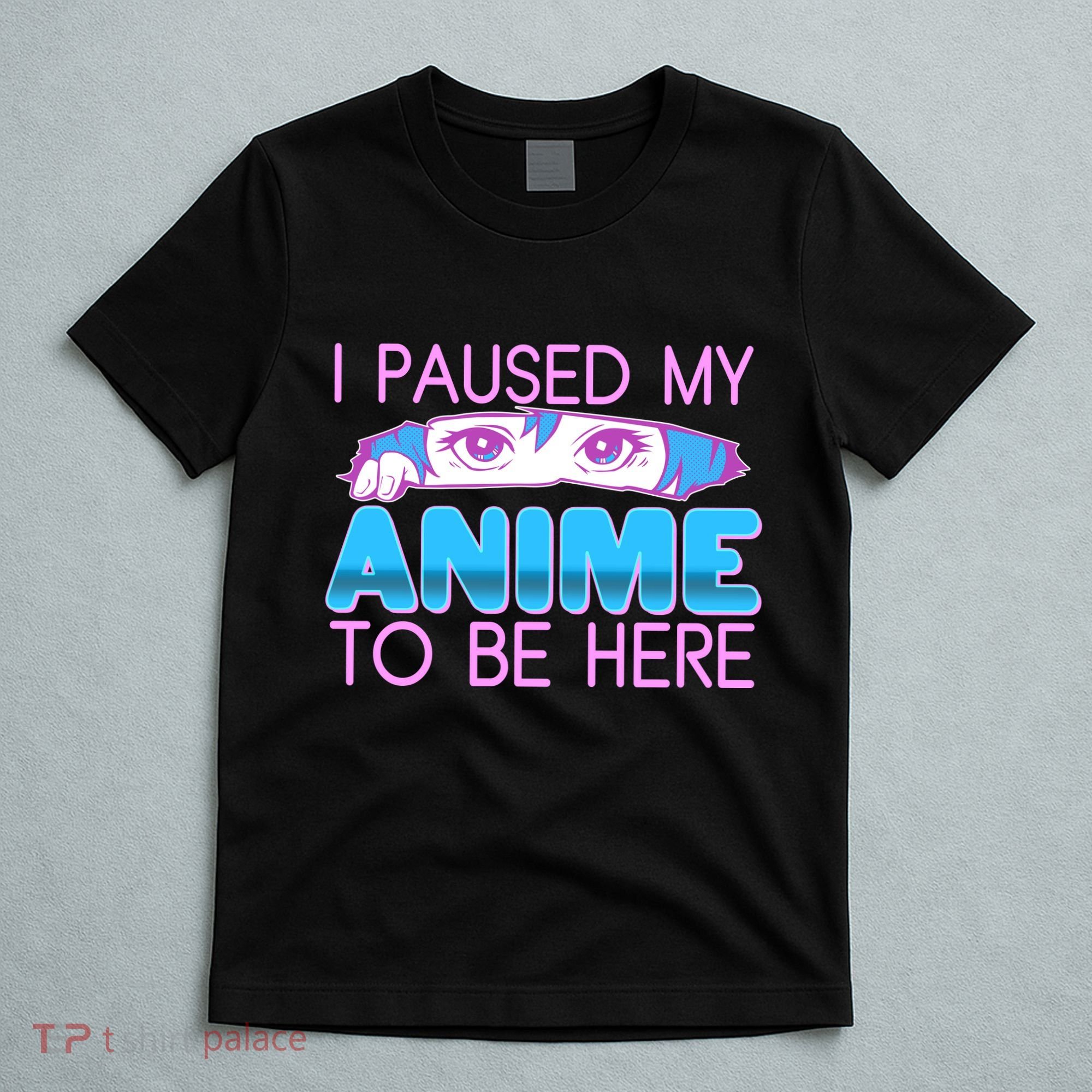 I Pause My Anime To Be Here Anime Fan T-Shirt