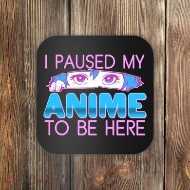 I Pause My Anime To Be Here Anime Fan Coaster