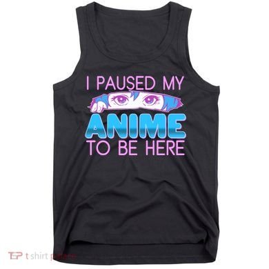 I Pause My Anime To Be Here Anime Fan Tank Top