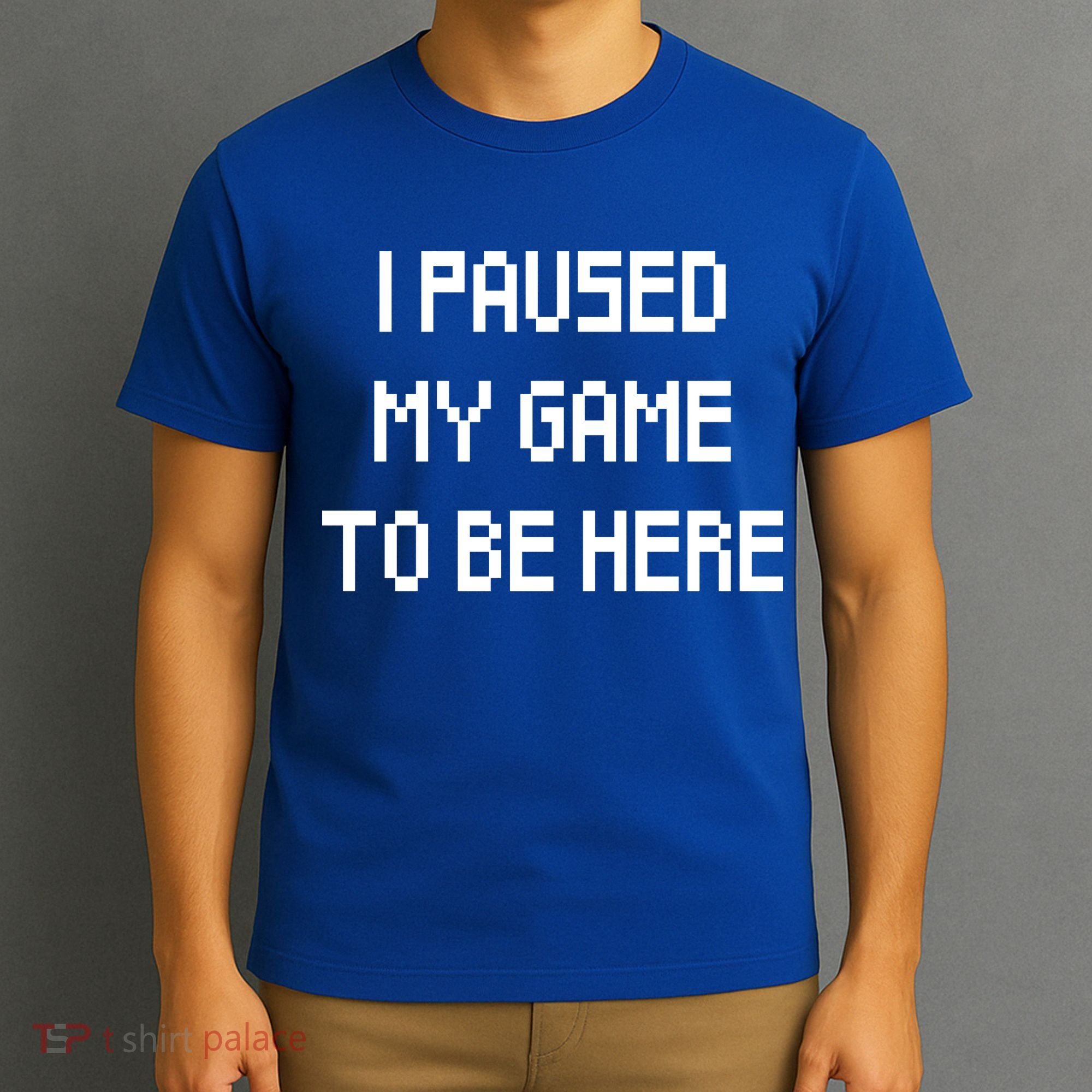I Paused My Game To Be Here T-Shirt