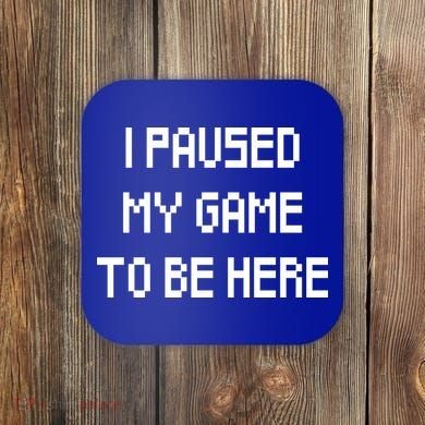 I Paused My Game To Be Here Coaster