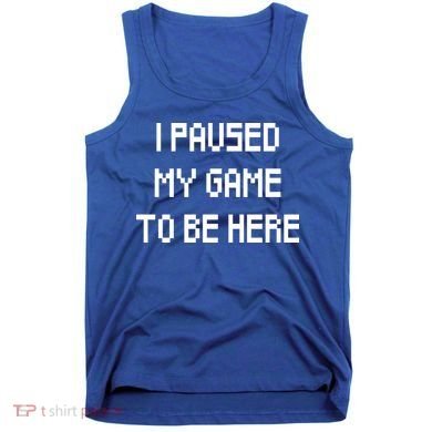 I Paused My Game To Be Here Tank Top