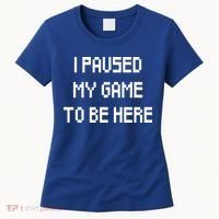 I Paused My Game To Be Here Women's T-Shirt thumb 0