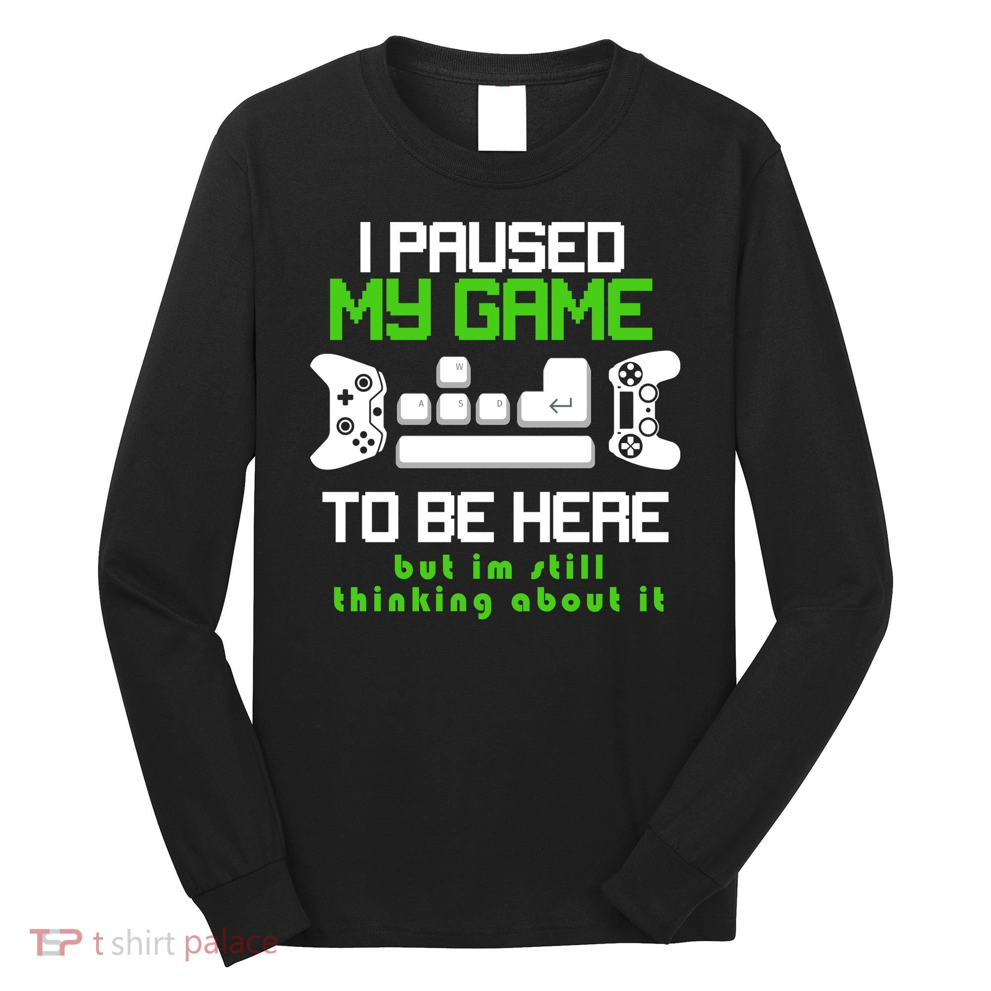 I Paused My Game To Be Here But I'm Still Thinking About It Long Sleeve Shirt