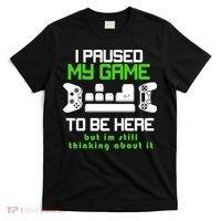 I Paused My Game To Be Here But I'm Still Thinking About It T-Shirt thumb 0