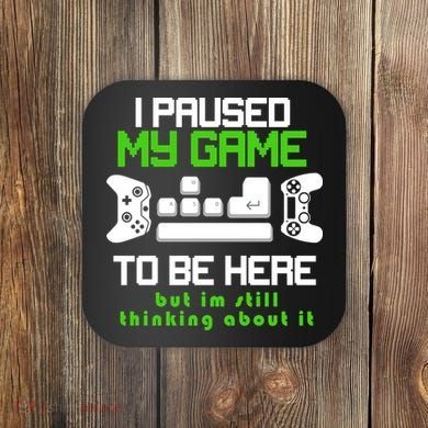 I Paused My Game To Be Here But I'm Still Thinking About It Coaster
