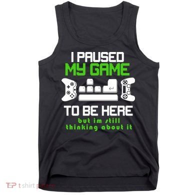 I Paused My Game To Be Here But I'm Still Thinking About It Tank Top