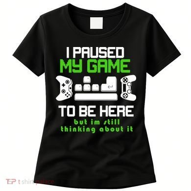 I Paused My Game To Be Here But I'm Still Thinking About It Women's T-Shirt