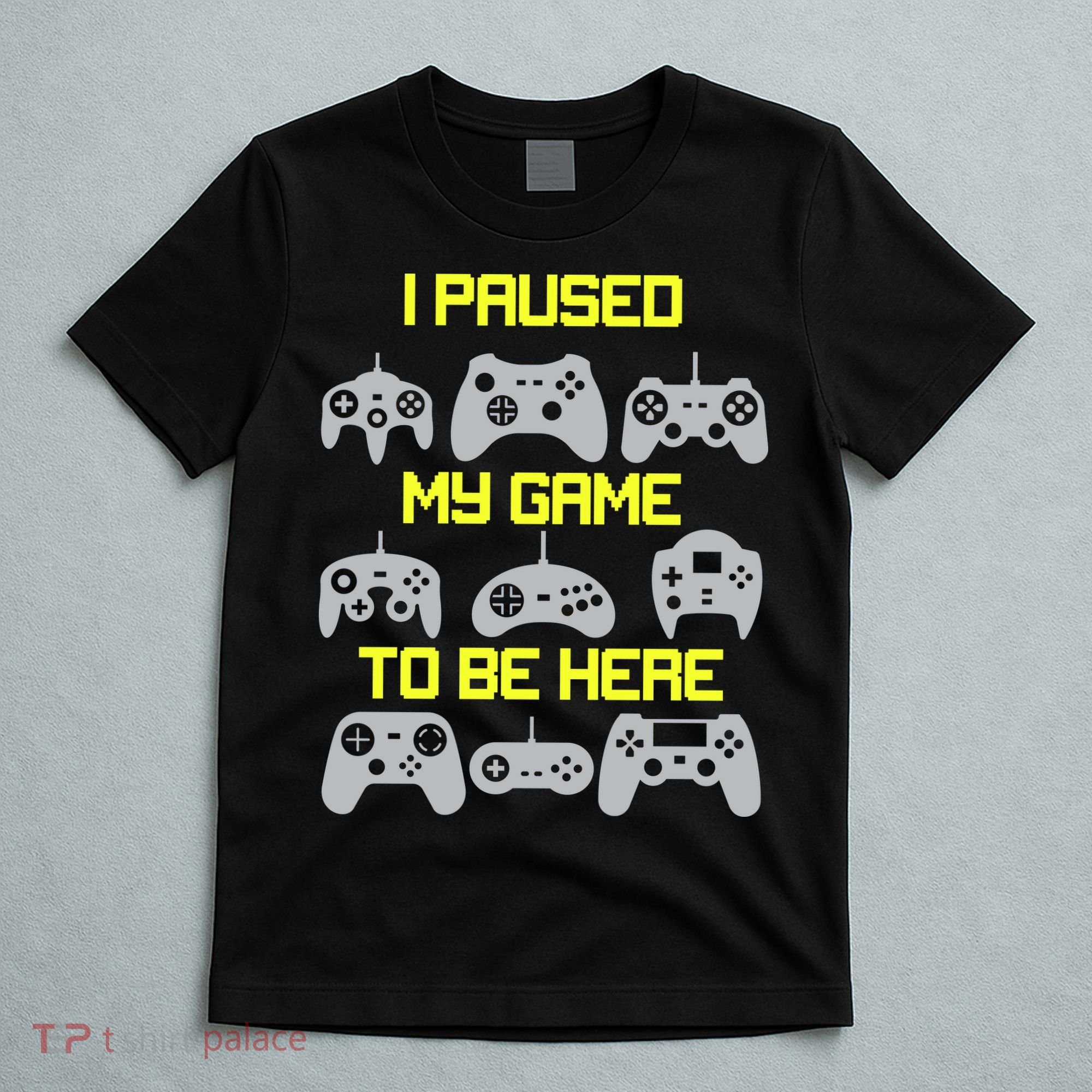 I Paused My Game To Be Here Funny Gamer T-Shirt