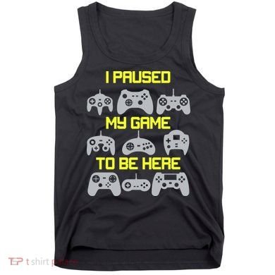 I Paused My Game To Be Here Funny Gamer Tank Top