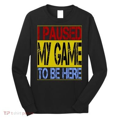 I Paused My Game To Be Here Sign Long Sleeve Shirt
