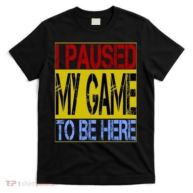 I Paused My Game To Be Here Sign T-Shirt