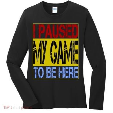 I Paused My Game To Be Here Sign Women's Long Sleeve Shirt