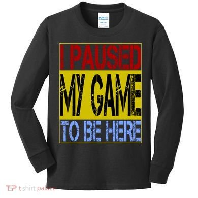 I Paused My Game To Be Here Sign Kids Long Sleeve Shirt
