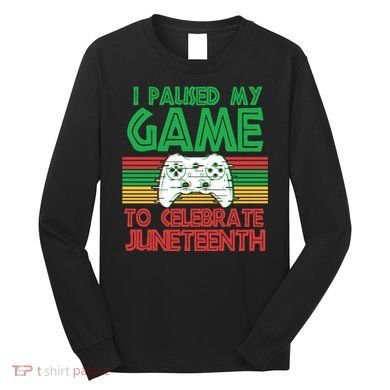 I Paused My Game To Celebrate Juneteenth Long Sleeve Shirt