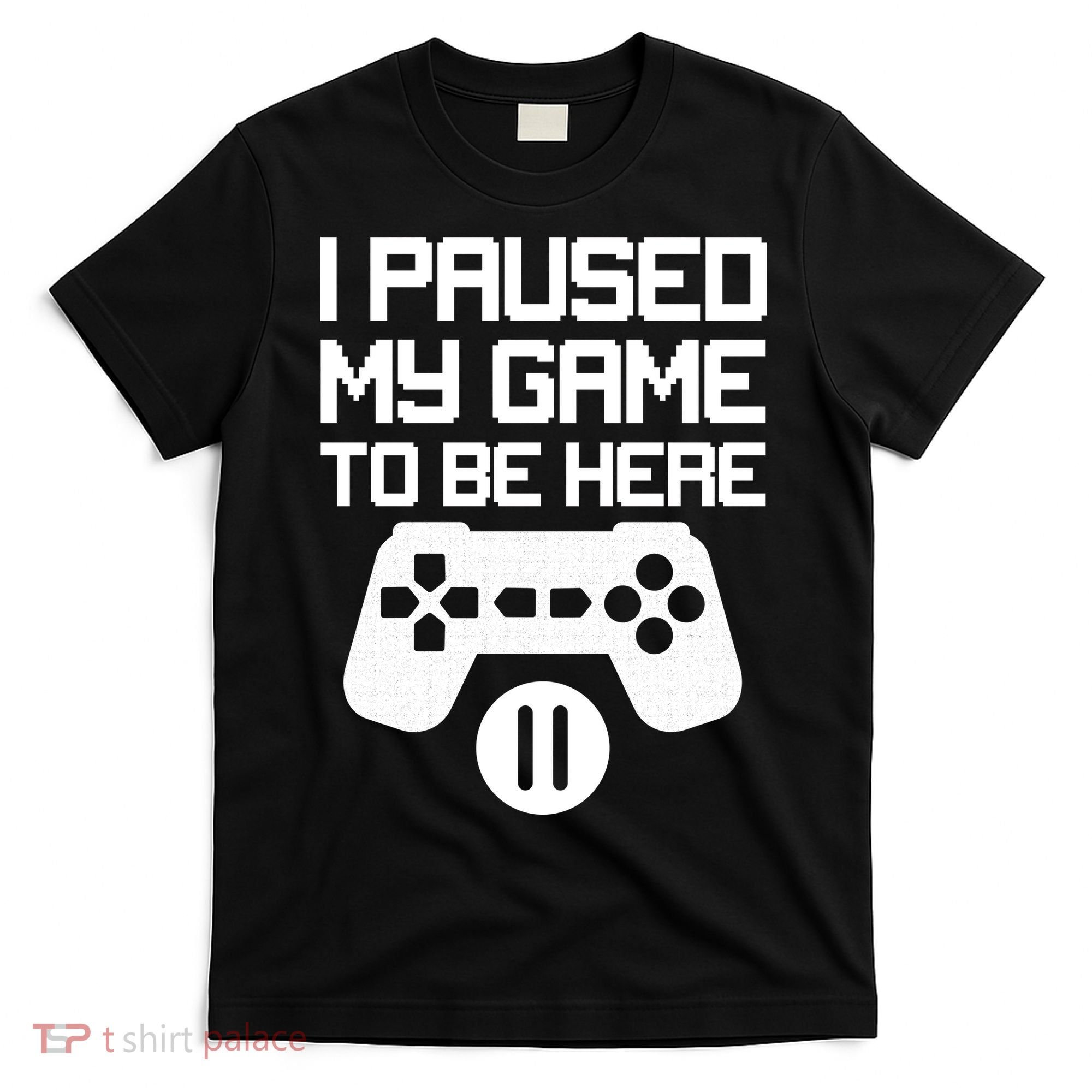 I Paused My Video Game To Be Here T-Shirt