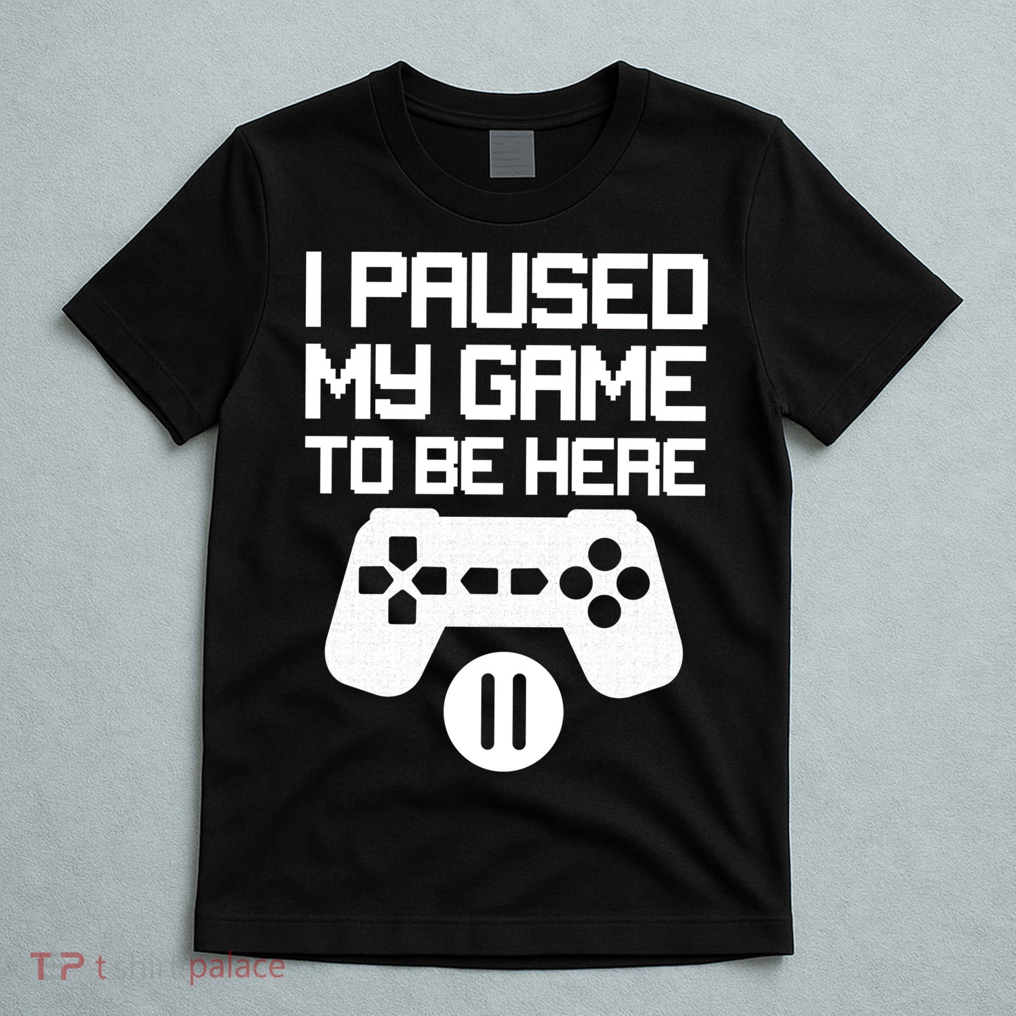 I Paused My Video Game To Be Here T-Shirt