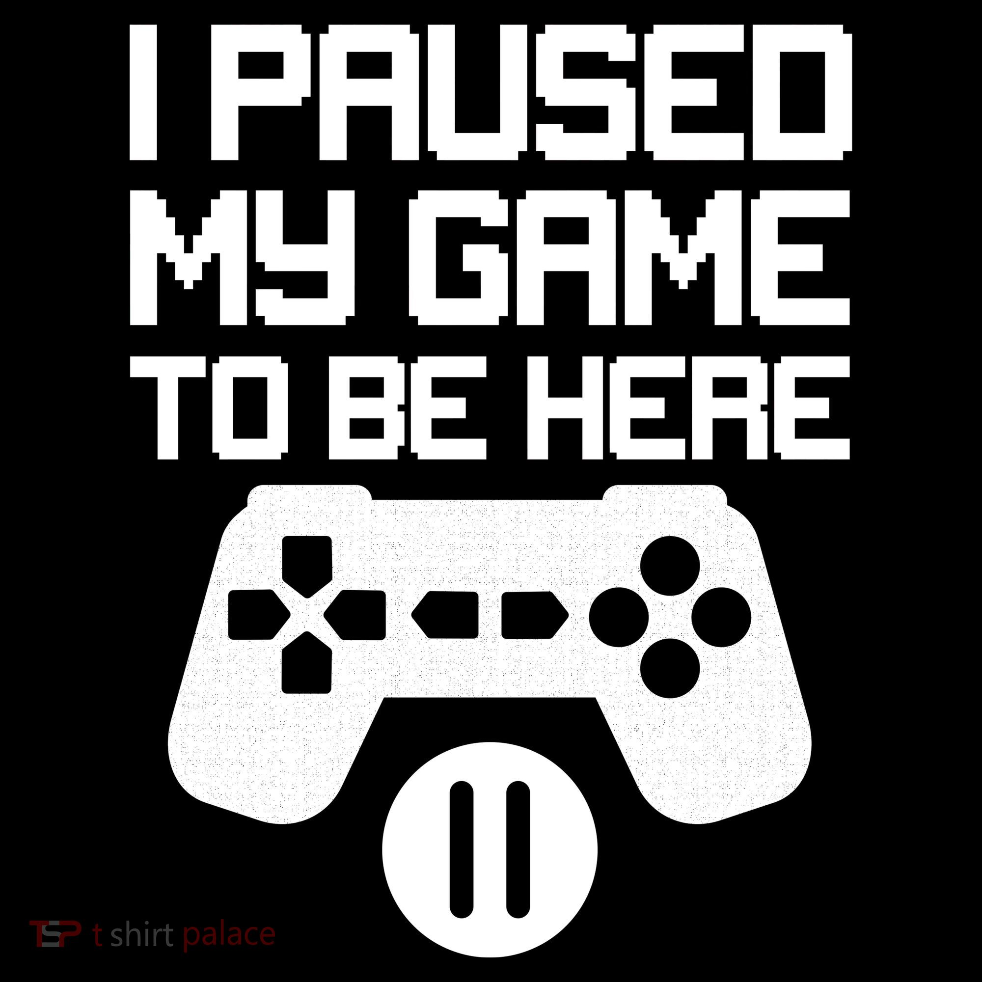 I Paused My Video Game To Be Here T-Shirt