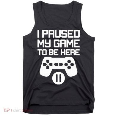 I Paused My Video Game To Be Here Tank Top