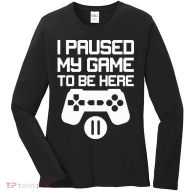 I Paused My Video Game To Be Here Women's Long Sleeve Shirt