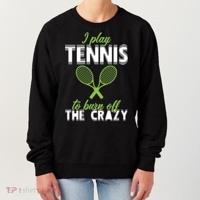 I Play Tennis To Burn Off The Crazy Women's Sweatshirt