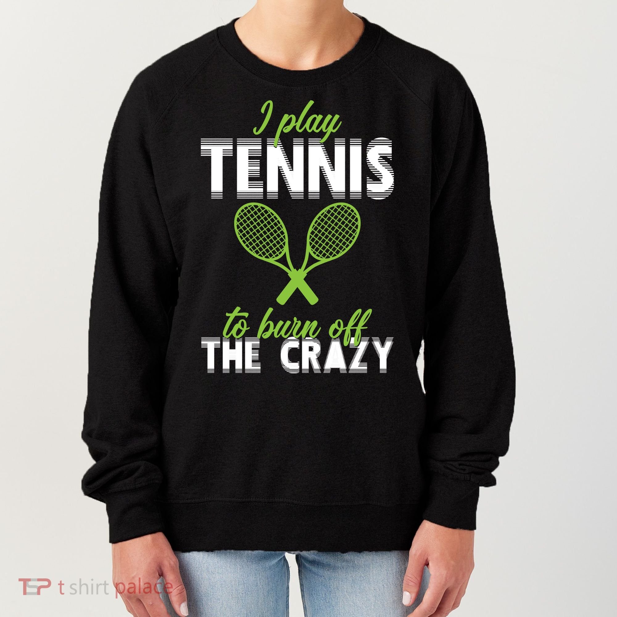 I Play Tennis To Burn Off The Crazy Women's Sweatshirt