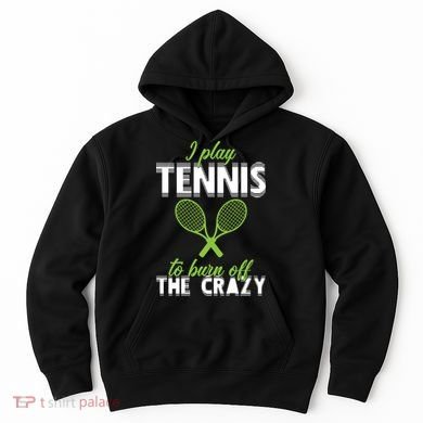 I Play Tennis To Burn Off The Crazy Hoodie