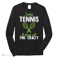 I Play Tennis To Burn Off The Crazy Long Sleeve Shirt thumb 0