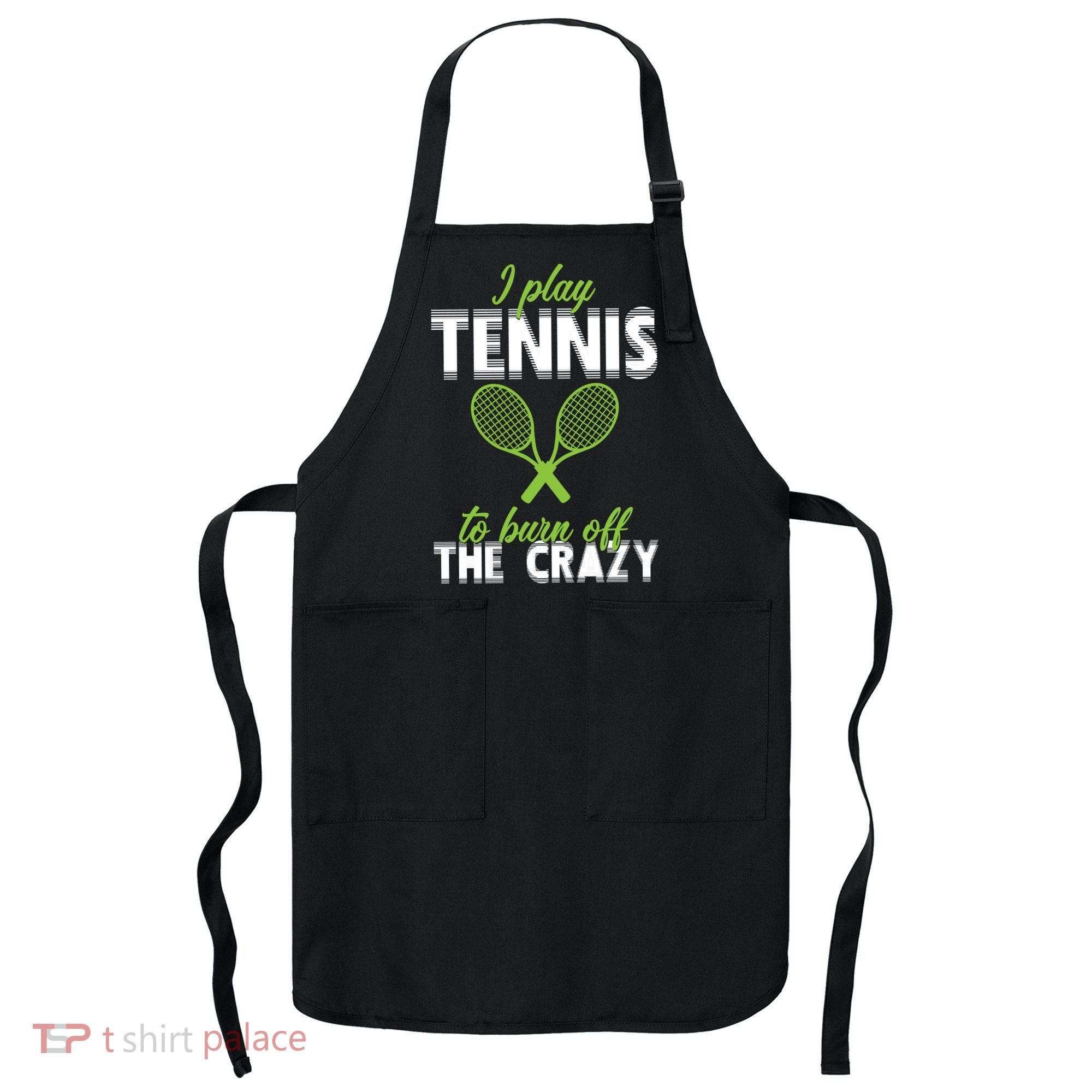 I Play Tennis To Burn Off The Crazy Apron