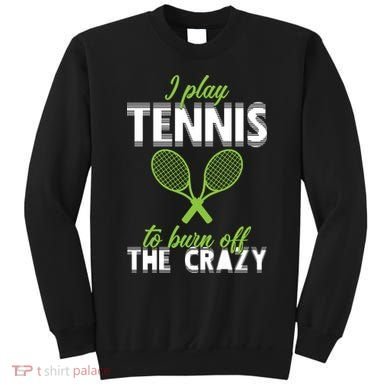 I Play Tennis To Burn Off The Crazy Sweatshirt