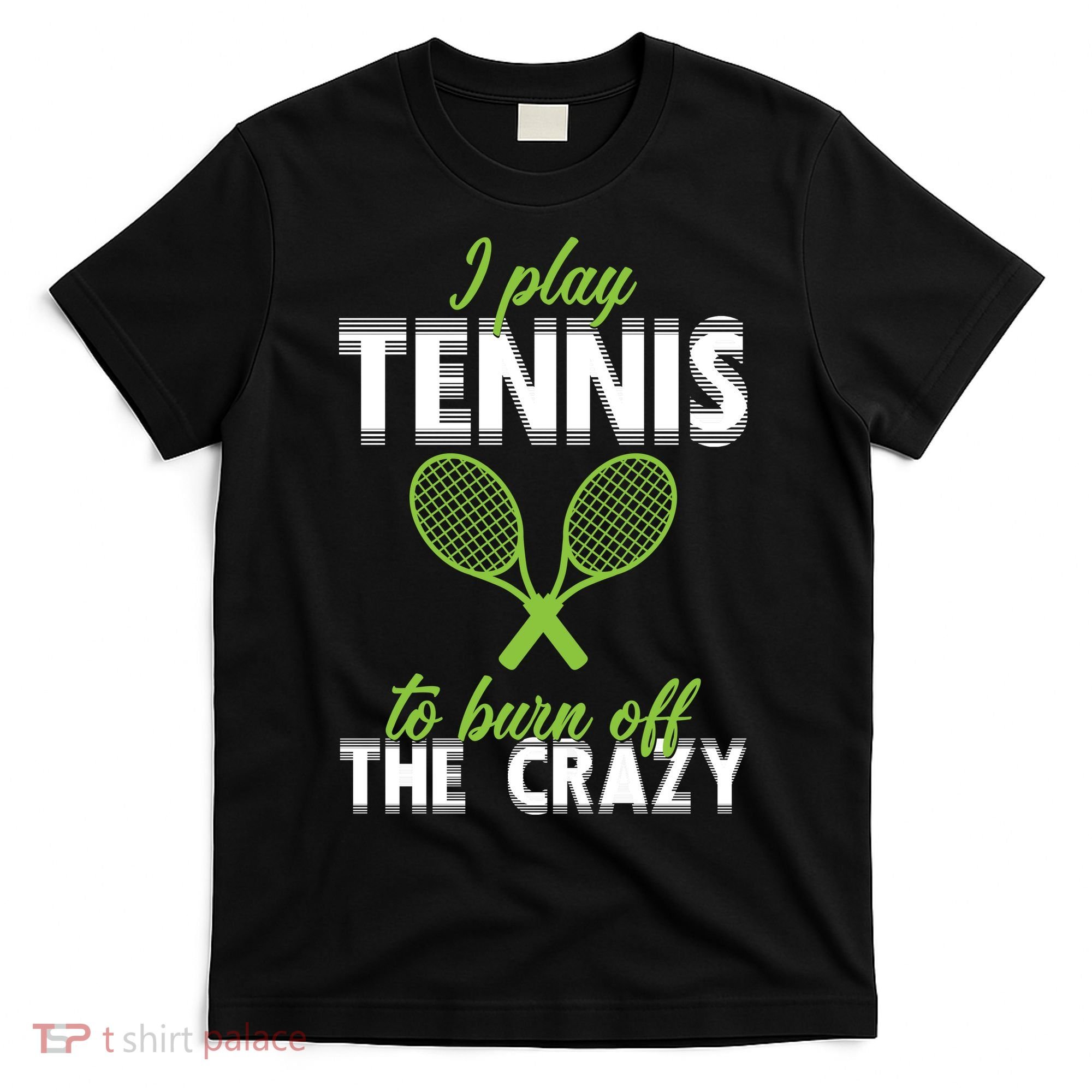 I Play Tennis To Burn Off The Crazy T-Shirt