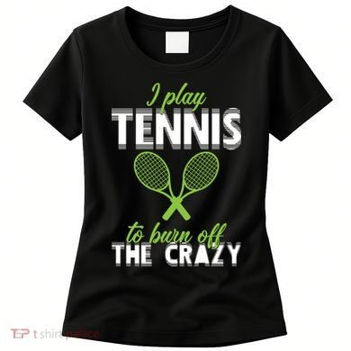 I Play Tennis To Burn Off The Crazy Women's T-Shirt