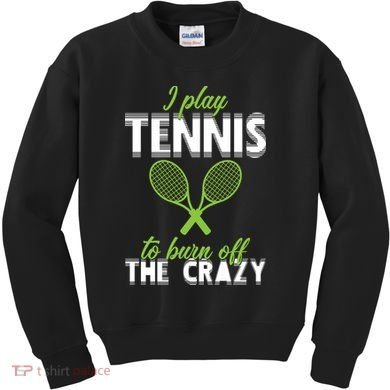 I Play Tennis To Burn Off The Crazy Kids Sweatshirt