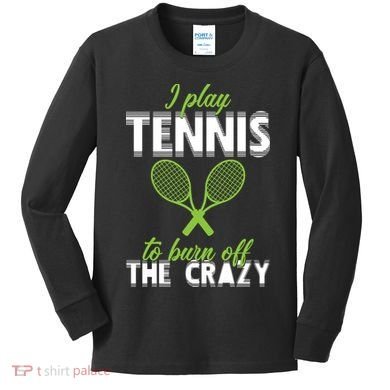 I Play Tennis To Burn Off The Crazy Kids Long Sleeve Shirt