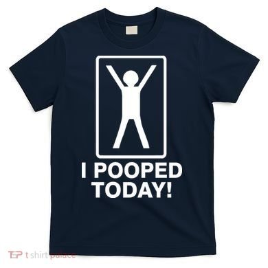 I Pooped Today! T-Shirt
