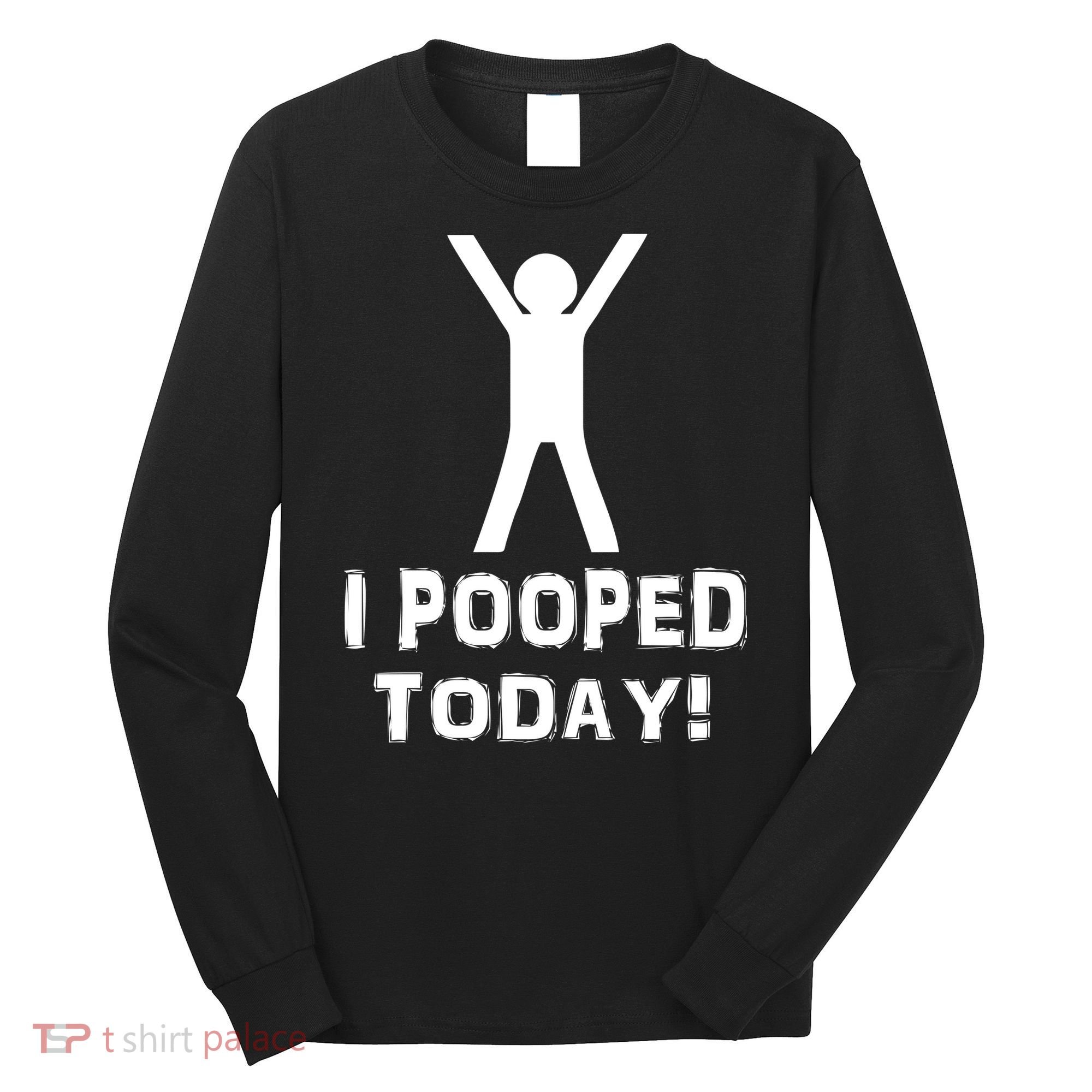I Pooped Today Funny Humor Long Sleeve Shirt
