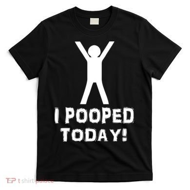 I Pooped Today Funny Humor T-Shirt