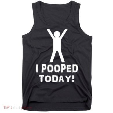 I Pooped Today Funny Humor Tank Top