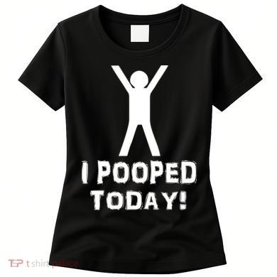 I Pooped Today Funny Humor Women's T-Shirt