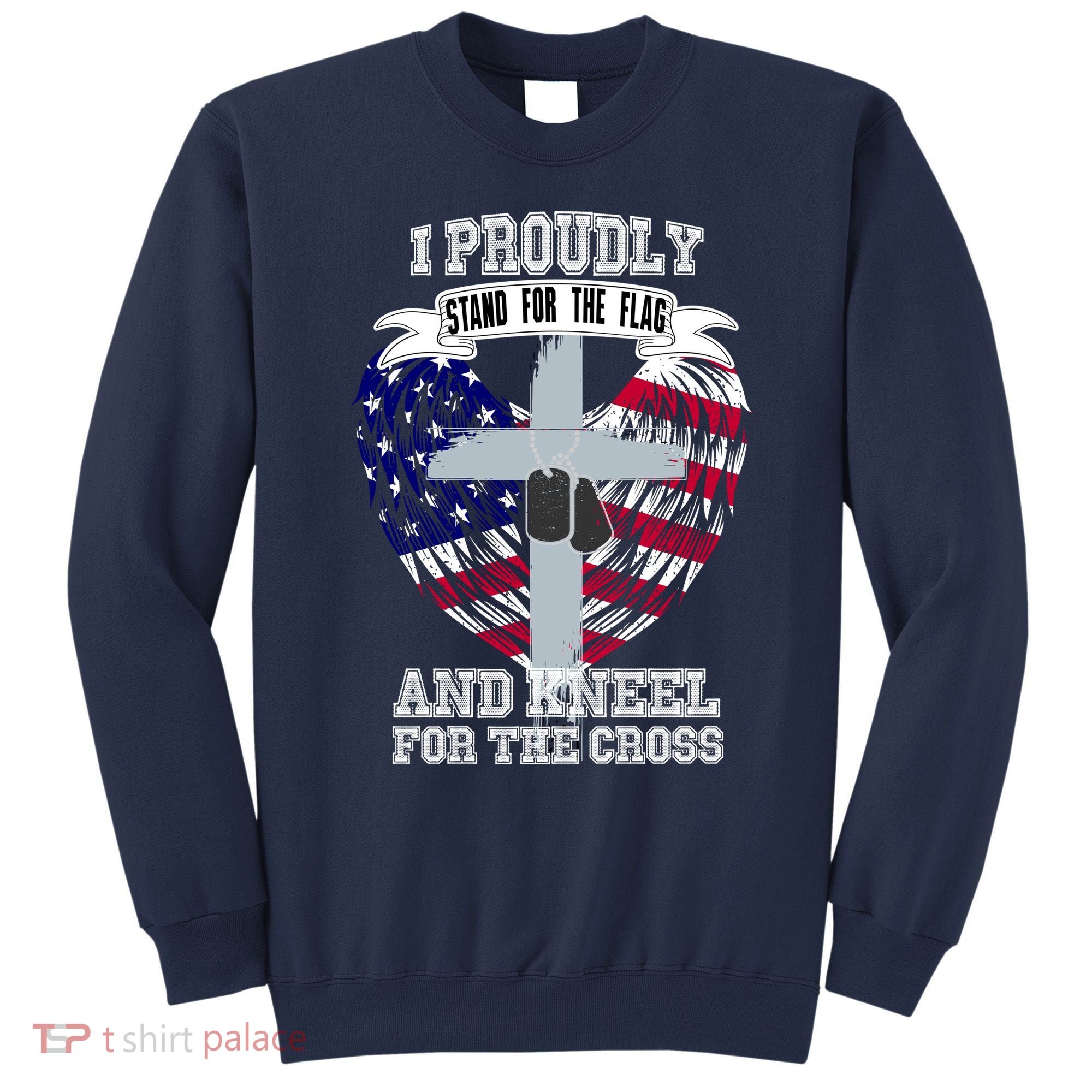I Proudly Stand For The Flag And Kneel For The Cross Sweatshirt