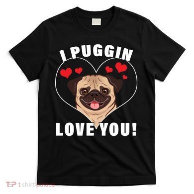 I Puggin Love You T-Shirt