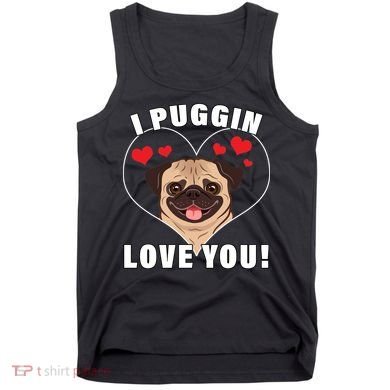 I Puggin Love You Tank Top