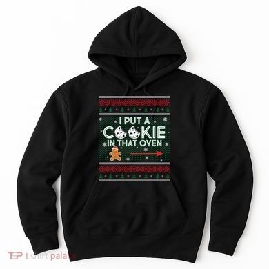 I Put A Cookie In That Oven Ugly Christmas Sweater Hoodie