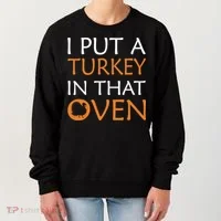 I Put A Turkey In That Oven Women's Sweatshirt thumb 0