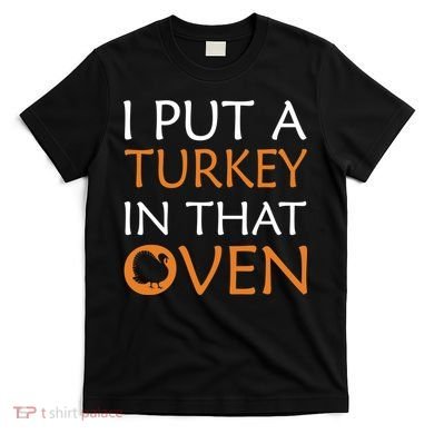 I Put A Turkey In That Oven T-Shirt