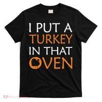 I Put A Turkey In That Oven T-Shirt thumb 0